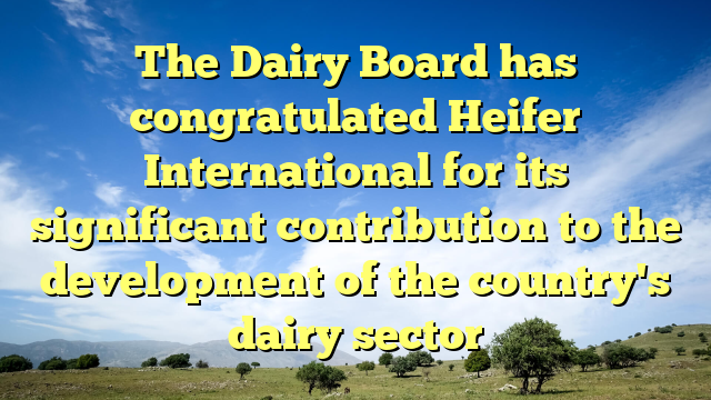 The Dairy Board has congratulated Heifer International for its significant contribution to the development of the country's dairy sector