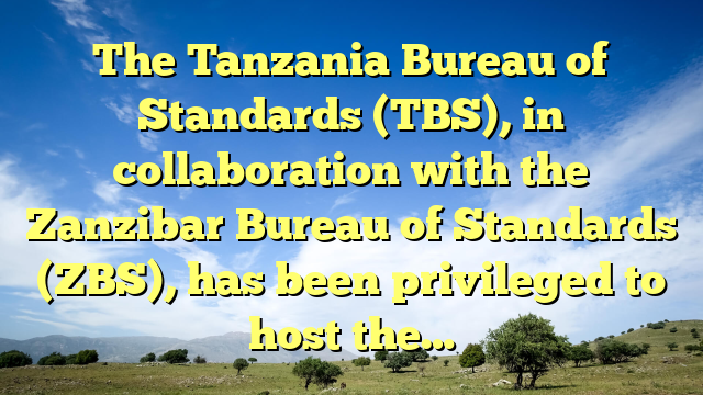 The Tanzania Bureau of Standards (TBS), in collaboration with the Zanzibar Bureau of Standards (ZBS), has been privileged to host the…