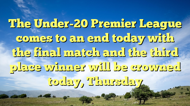 The Under-20 Premier League comes to an end today with the final match and the third place winner will be crowned today, Thursday