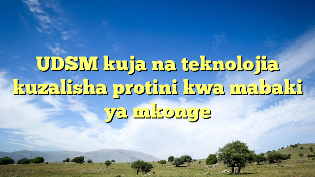 UDSM kuja na teknolojia kuzalisha protini kwa mabaki ya mkonge