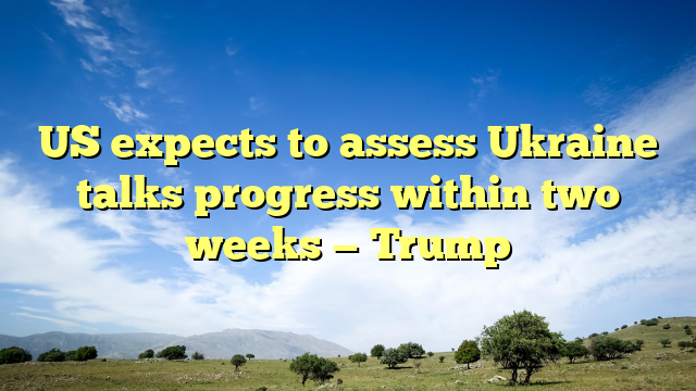 US expects to assess Ukraine talks progress within two weeks — Trump