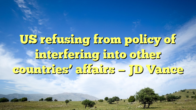 US refusing from policy of interfering into other countries’ affairs — JD Vance