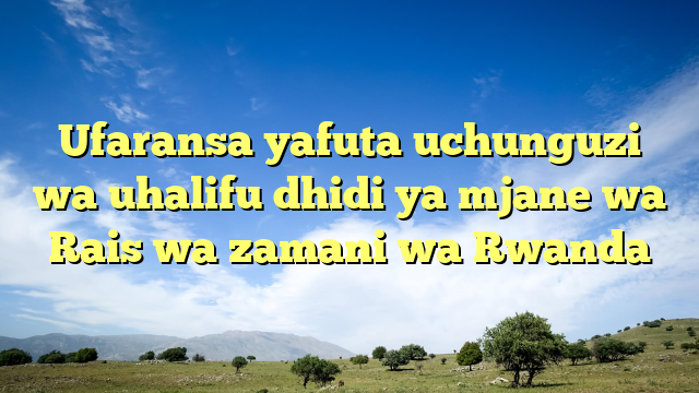 Ufaransa yafuta uchunguzi wa uhalifu dhidi ya mjane wa Rais wa zamani wa Rwanda