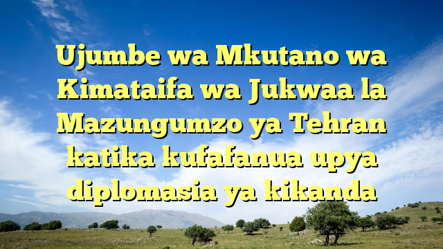 Ujumbe wa Mkutano wa Kimataifa wa Jukwaa la Mazungumzo ya Tehran katika kufafanua upya diplomasia ya kikanda