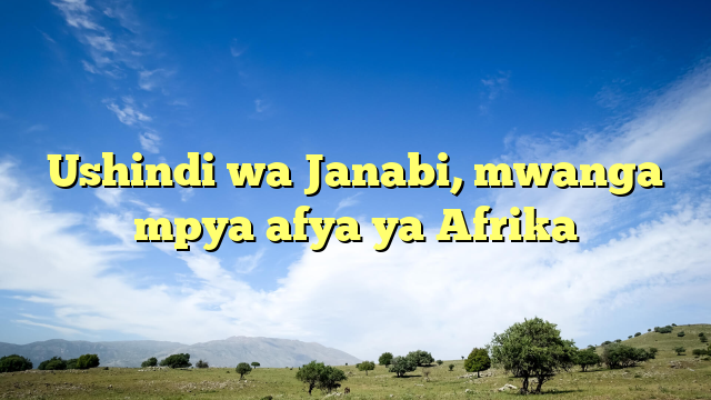Ushindi wa Janabi, mwanga mpya afya ya Afrika