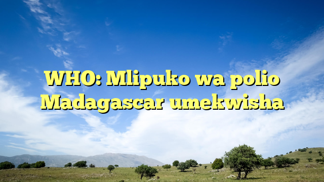 WHO: Mlipuko wa polio Madagascar umekwisha