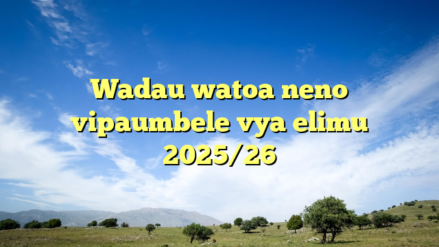 Wadau watoa neno vipaumbele vya elimu 2025/26