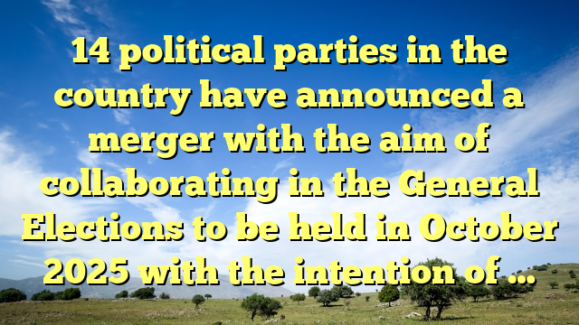 14 political parties in the country have announced a merger with the aim of collaborating in the General Elections to be held in October 2025 with the intention of …