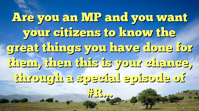 Are you an MP and you want your citizens to know the great things you have done for them, then this is your chance, through a special episode of #R…