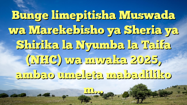 Bunge limepitisha Muswada wa Marekebisho ya Sheria ya Shirika la Nyumba la Taifa (NHC) wa mwaka 2025, ambao umeleta mabadiliko m…