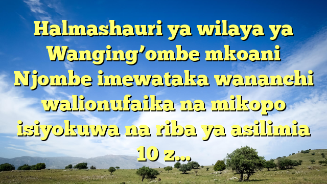 Halmashauri ya wilaya ya Wanging’ombe mkoani Njombe imewataka wananchi walionufaika na mikopo isiyokuwa na riba ya asilimia 10 z…