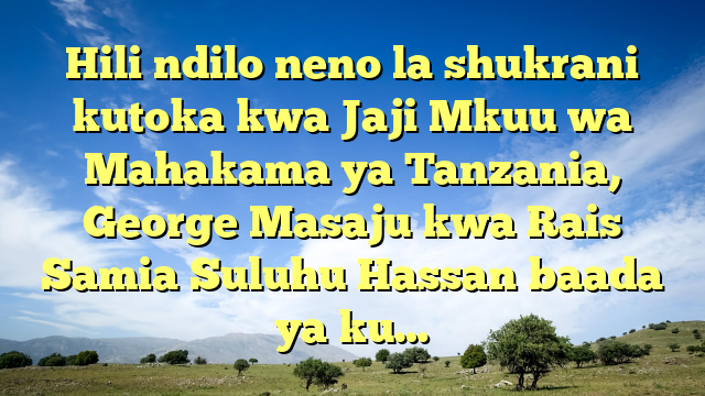 Hili ndilo neno la shukrani kutoka kwa Jaji Mkuu wa Mahakama ya Tanzania, George Masaju kwa Rais Samia Suluhu Hassan baada ya ku…