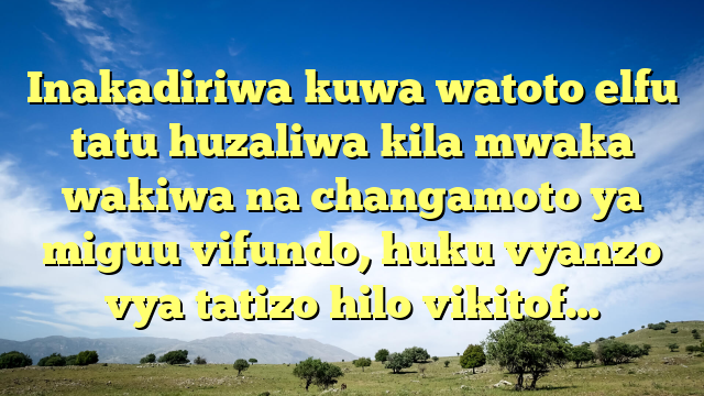 Inakadiriwa kuwa watoto elfu tatu huzaliwa kila mwaka wakiwa na changamoto ya miguu vifundo, huku vyanzo vya tatizo hilo vikitof…