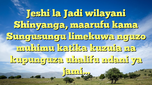 Jeshi la Jadi wilayani Shinyanga, maarufu kama Sungusungu limekuwa nguzo muhimu katika kuzuia na kupunguza uhalifu ndani ya jami…