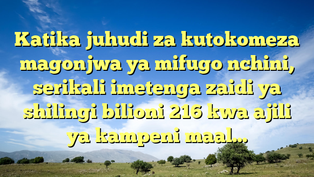 Katika juhudi za kutokomeza magonjwa ya mifugo nchini, serikali imetenga zaidi ya shilingi bilioni 216 kwa ajili ya kampeni maal…