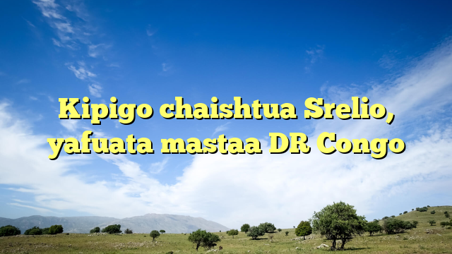 Kipigo chaishtua Srelio, yafuata mastaa DR Congo
