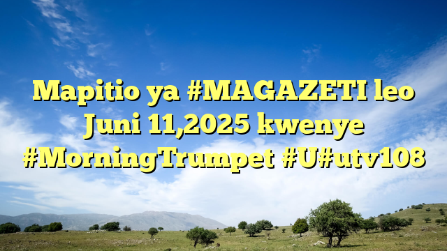 Mapitio ya #MAGAZETI leo Juni 11,2025 kwenye #MorningTrumpet #U#utv108