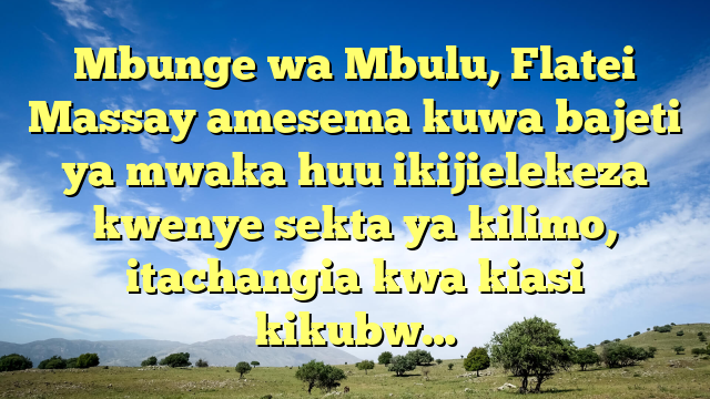 Mbunge wa Mbulu, Flatei Massay amesema kuwa bajeti ya mwaka huu ikijielekeza kwenye sekta ya kilimo, itachangia kwa kiasi kikubw…
