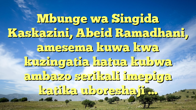 Mbunge wa Singida Kaskazini, Abeid Ramadhani, amesema kuwa kwa kuzingatia hatua kubwa ambazo serikali imepiga katika uboreshaji …