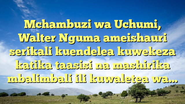 Mchambuzi wa Uchumi, Walter Nguma ameishauri serikali kuendelea kuwekeza katika taasisi na mashirika mbalimbali ili kuwaletea wa…