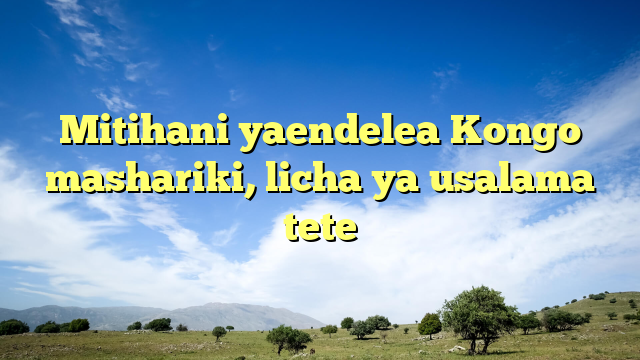 Mitihani yaendelea Kongo mashariki, licha ya usalama tete