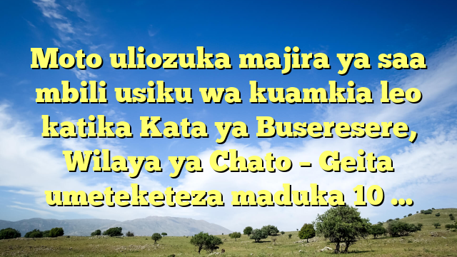 Moto uliozuka majira ya saa mbili usiku wa kuamkia leo katika Kata ya Buseresere, Wilaya ya Chato – Geita umeteketeza maduka 10 …