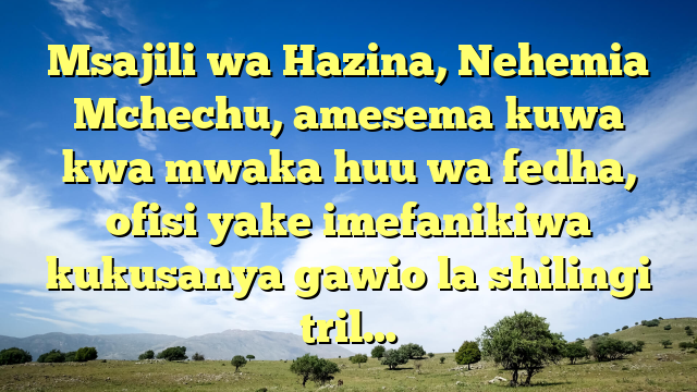 Msajili wa Hazina, Nehemia Mchechu, amesema kuwa kwa mwaka huu wa fedha, ofisi yake imefanikiwa kukusanya gawio la shilingi tril…