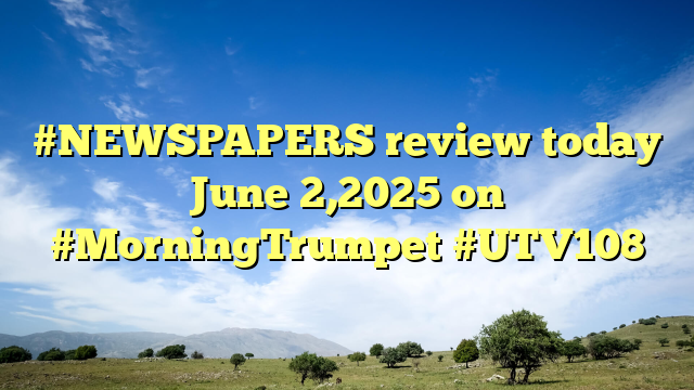 #NEWSPAPERS review today June 2,2025 on #MorningTrumpet #UTV108