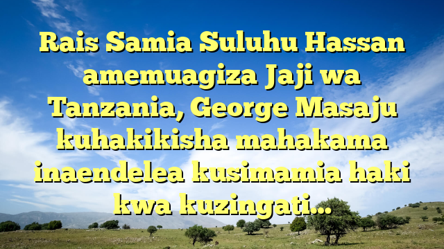 Rais Samia Suluhu Hassan amemuagiza Jaji wa Tanzania, George Masaju kuhakikisha mahakama inaendelea kusimamia haki kwa kuzingati…