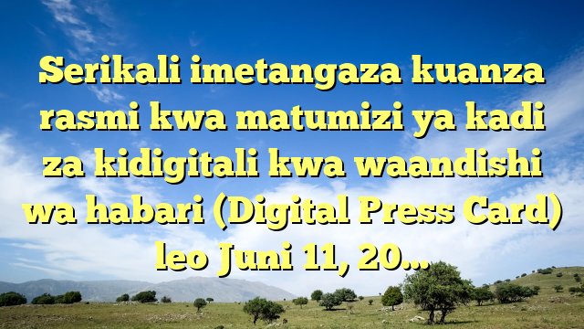 Serikali imetangaza kuanza rasmi kwa matumizi ya kadi za kidigitali kwa waandishi wa habari (Digital Press Card) leo Juni 11, 20…