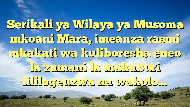 Serikali ya Wilaya ya Musoma mkoani Mara, imeanza rasmi mkakati wa kuliboresha eneo la zamani la makaburi lililogeuzwa na wakolo…