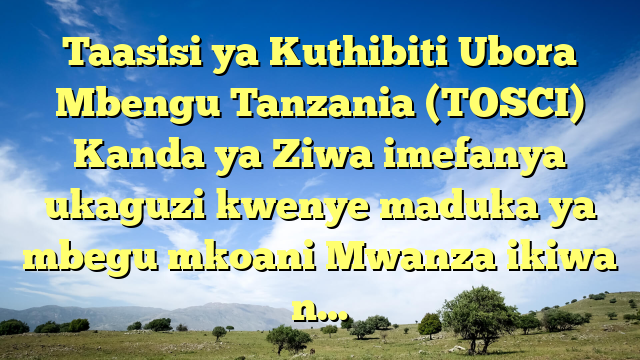 Taasisi ya Kuthibiti Ubora Mbengu Tanzania (TOSCI) Kanda ya Ziwa imefanya ukaguzi kwenye maduka ya mbegu mkoani Mwanza ikiwa n…