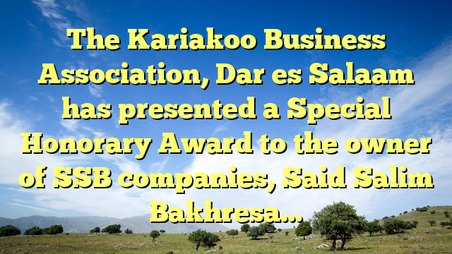 The Kariakoo Business Association, Dar es Salaam has presented a Special Honorary Award to the owner of SSB companies, Said Salim Bakhresa…