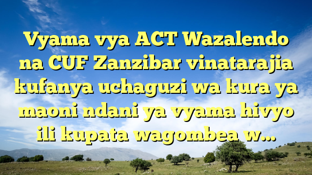 Vyama vya ACT Wazalendo na CUF Zanzibar vinatarajia kufanya uchaguzi wa kura ya maoni ndani ya vyama hivyo ili kupata wagombea w…