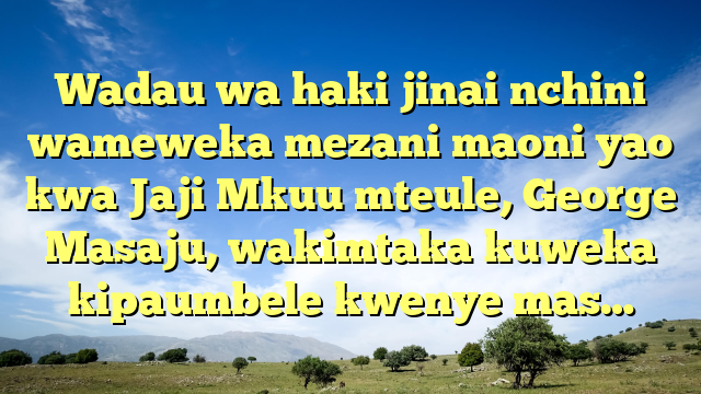 Wadau wa haki jinai nchini wameweka mezani maoni yao kwa Jaji Mkuu mteule, George Masaju, wakimtaka kuweka kipaumbele kwenye mas…