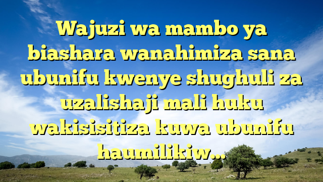 Wajuzi wa mambo ya biashara wanahimiza sana ubunifu kwenye shughuli za uzalishaji mali huku wakisisitiza kuwa ubunifu haumilikiw…