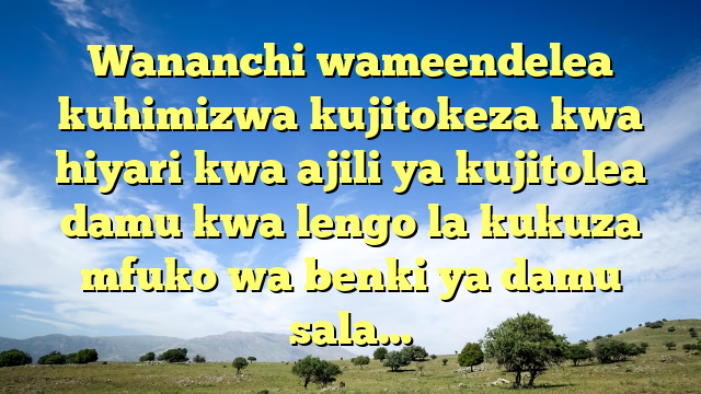 Wananchi wameendelea kuhimizwa kujitokeza kwa hiyari kwa ajili ya kujitolea damu kwa lengo la kukuza mfuko wa benki ya damu sala…