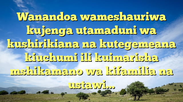 Wanandoa wameshauriwa kujenga utamaduni wa kushirikiana na kutegemeana kiuchumi ili kuimarisha mshikamano wa kifamilia na ustawi…