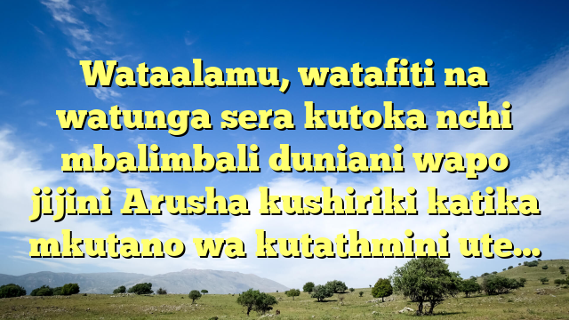Wataalamu, watafiti na watunga sera kutoka nchi mbalimbali duniani wapo jijini Arusha kushiriki katika mkutano wa kutathmini ute…