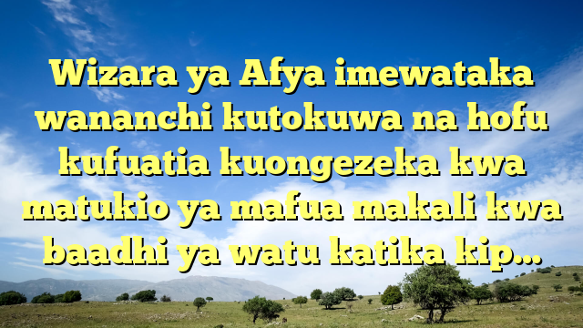 Wizara ya Afya imewataka wananchi kutokuwa na hofu kufuatia kuongezeka kwa matukio ya mafua makali kwa baadhi ya watu katika kip…